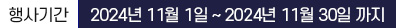 �Ⱓ 2024�� 11�� 01�� ~ 2024�� 11�� 30��